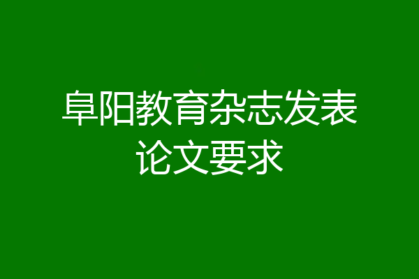 阜阳教育杂志发表论文要求