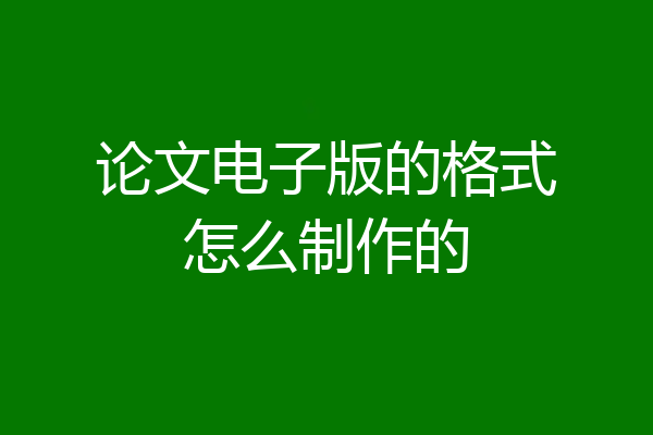 论文电子版的格式怎么制作的