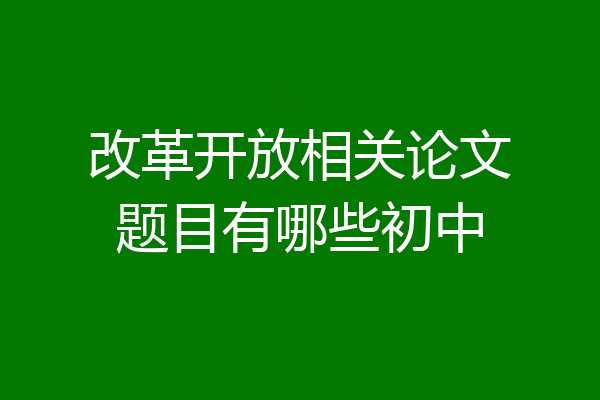 改革开放相关论文题目有哪些初中
