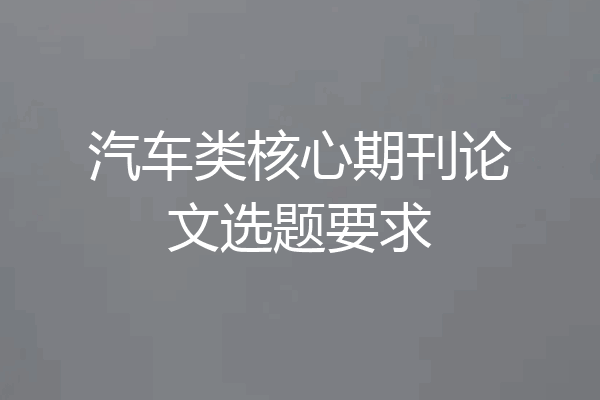 汽车类核心期刊论文选题要求