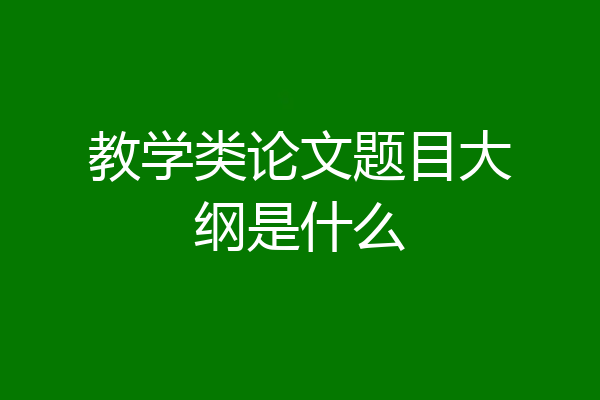 教学类论文题目大纲是什么