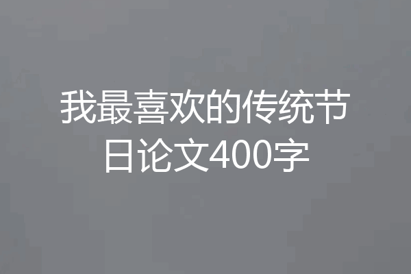 我最喜欢的传统节日论文400字