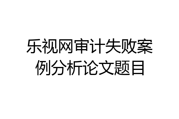 乐视网审计失败案例分析论文题目