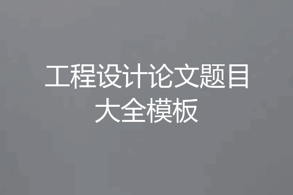 工程设计论文题目大全模板