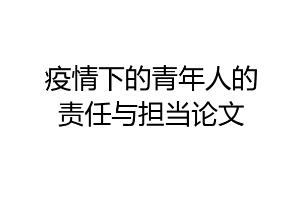 疫情下的青年人的责任与担当论文