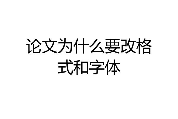 论文为什么要改格式和字体