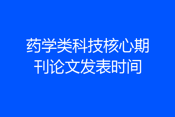 药学类科技核心期刊论文发表时间