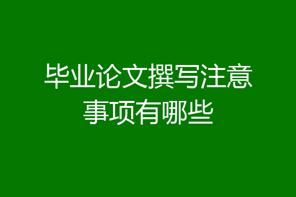 毕业论文撰写注意事项有哪些