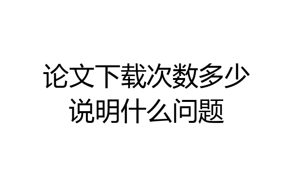 论文下载次数多少说明什么问题