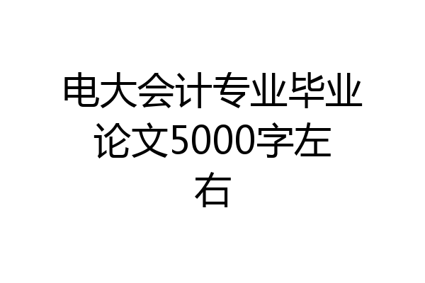 电大会计专业毕业论文5000字左右