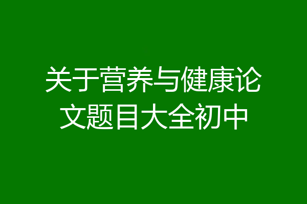 关于营养与健康论文题目大全初中