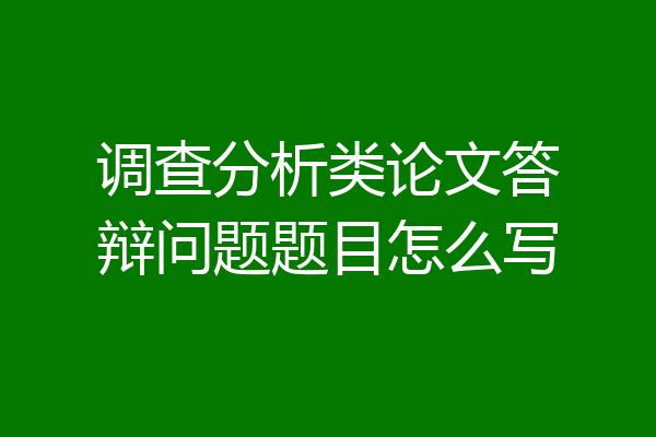 调查分析类论文答辩问题题目怎么写