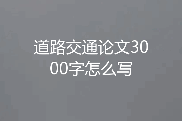道路交通论文3000字怎么写