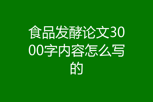 食品发酵论文3000字内容怎么写的