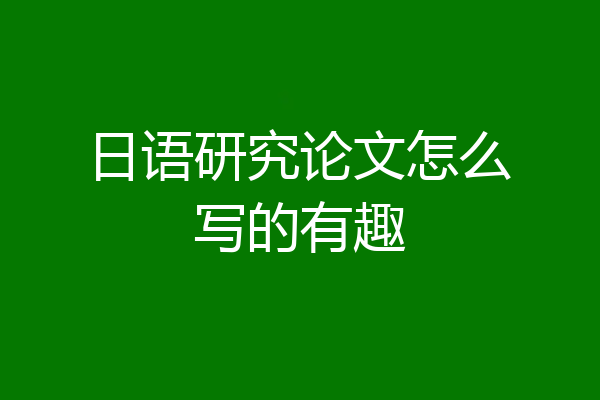 日语研究论文怎么写的有趣