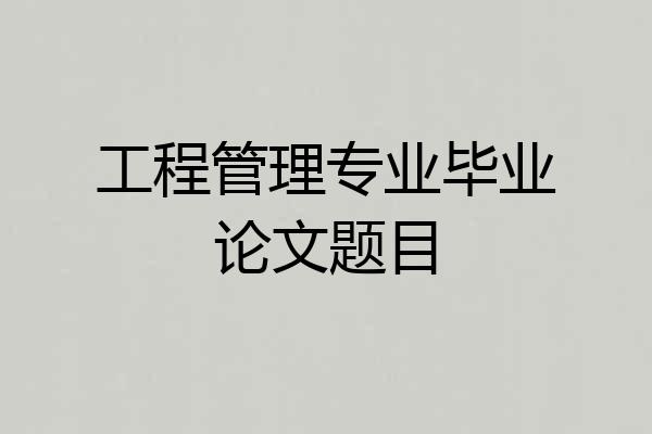 工程管理专业毕业论文题目