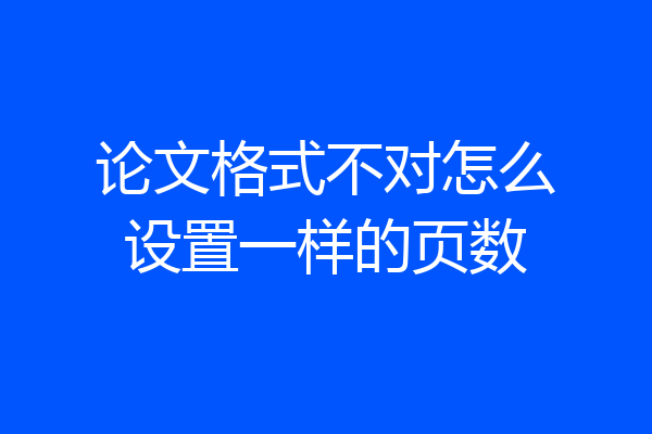 论文格式不对怎么设置一样的页数