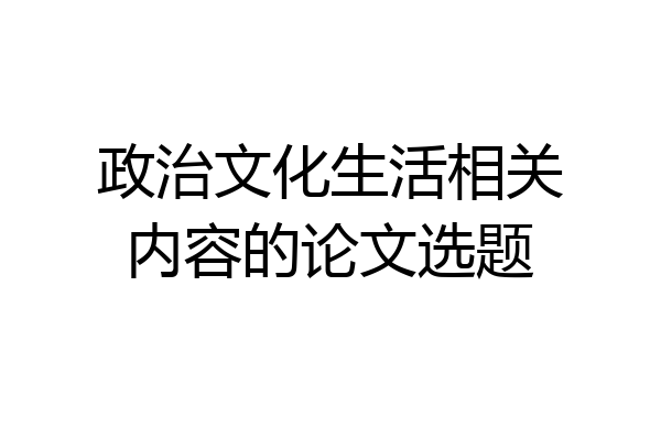 政治文化生活相关内容的论文选题