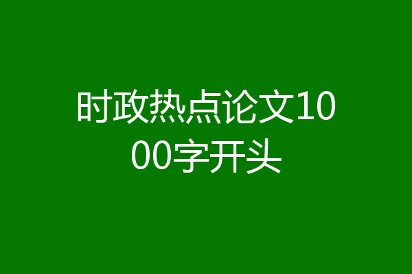 时政热点论文1000字开头