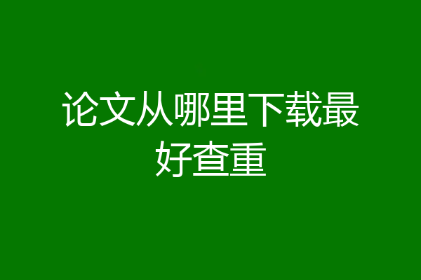 论文从哪里下载最好查重
