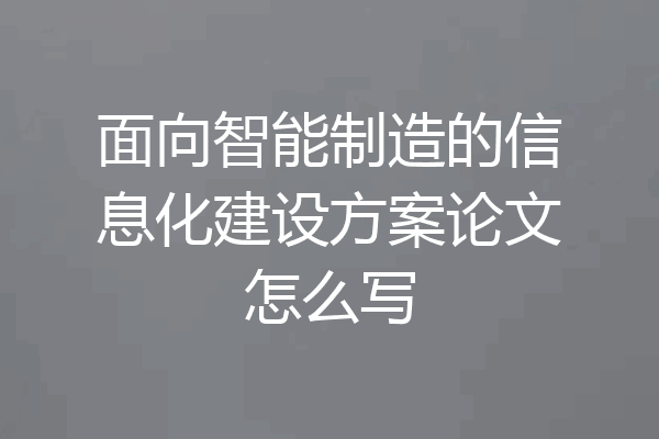 面向智能制造的信息化建设方案论文怎么写