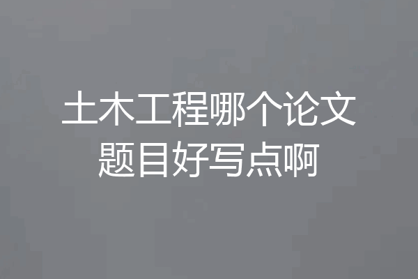 土木工程哪个论文题目好写点啊