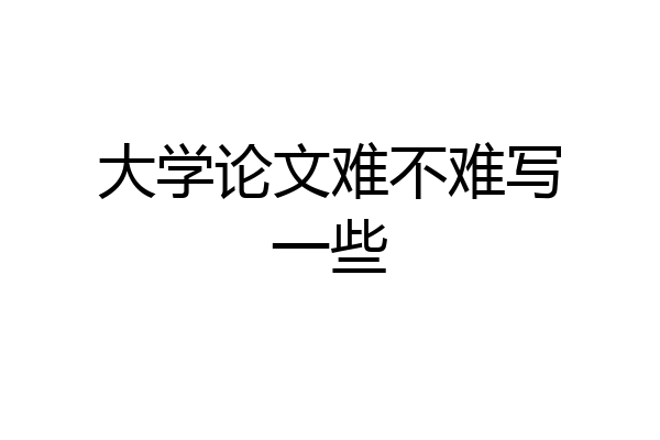 大学论文难不难写一些