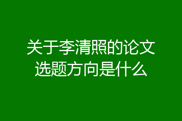 关于李清照的论文选题方向是什么