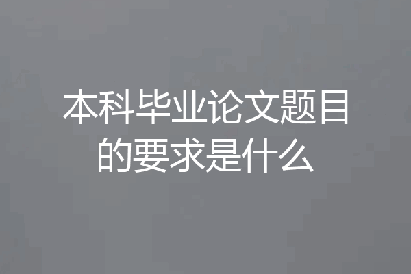 本科毕业论文题目的要求是什么