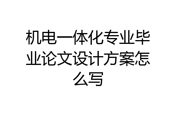 机电一体化专业毕业论文设计方案怎么写