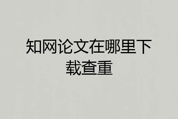 知网论文在哪里下载查重