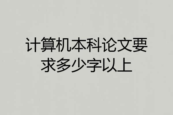 计算机本科论文要求多少字以上