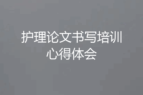 护理论文书写培训心得体会