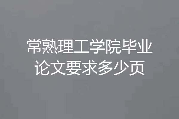 常熟理工学院毕业论文要求多少页