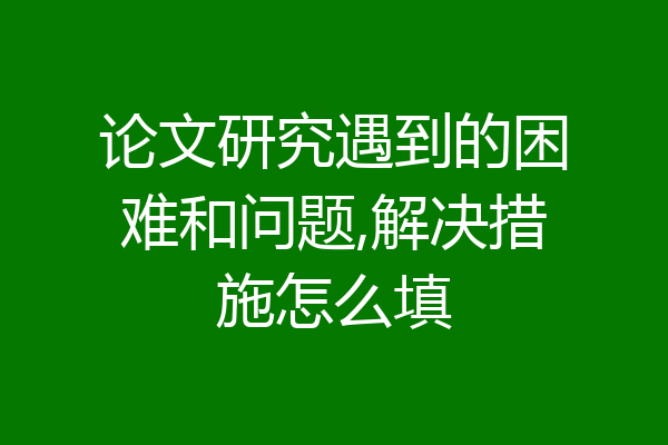 论文研究遇到的困难和问题,解决措施怎么填