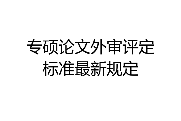 专硕论文外审评定标准最新规定