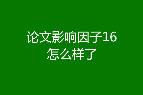 论文影响因子16怎么样了
