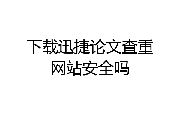 下载迅捷论文查重网站安全吗