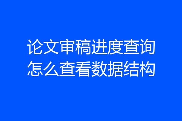 论文审稿进度查询怎么查看数据结构