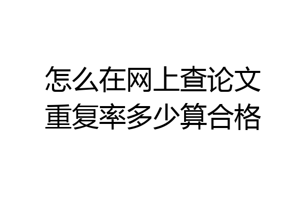 怎么在网上查论文重复率多少算合格