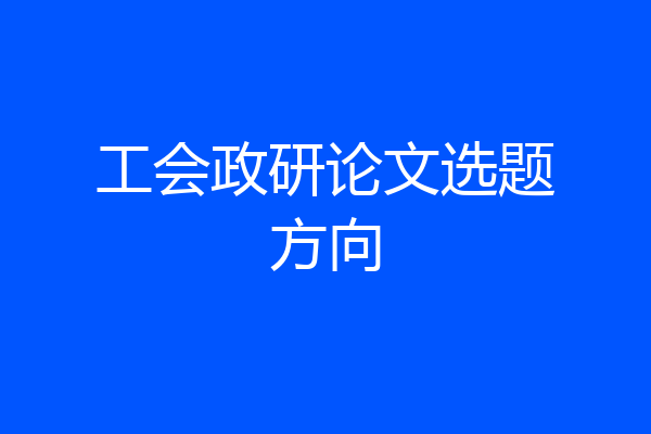 工会政研论文选题方向