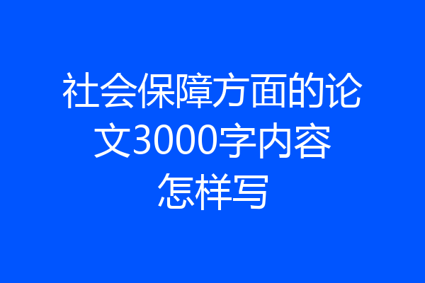 社会保障方面的论文3000字内容怎样写