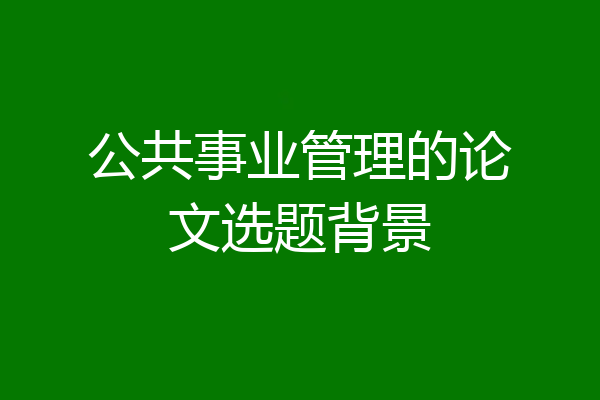 公共事业管理的论文选题背景