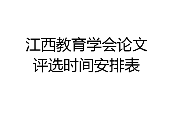 江西教育学会论文评选时间安排表