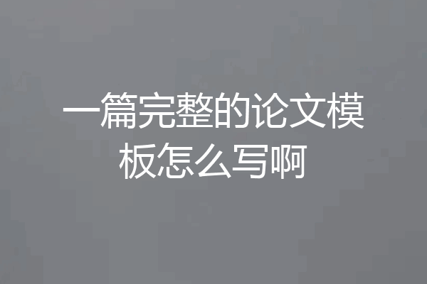 一篇完整的论文模板怎么写啊