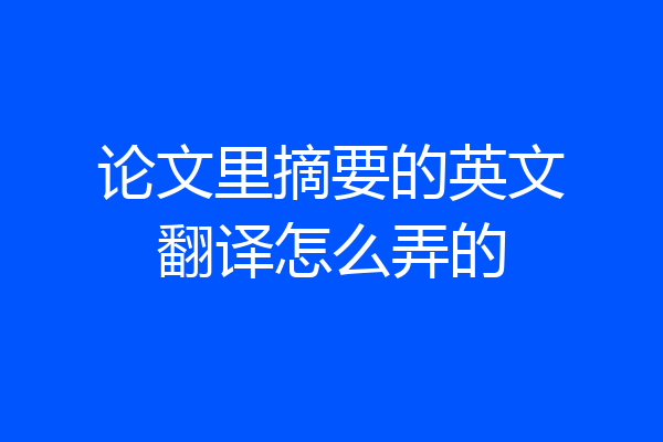 论文里摘要的英文翻译怎么弄的