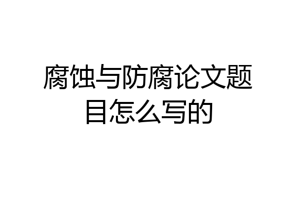 腐蚀与防腐论文题目怎么写的