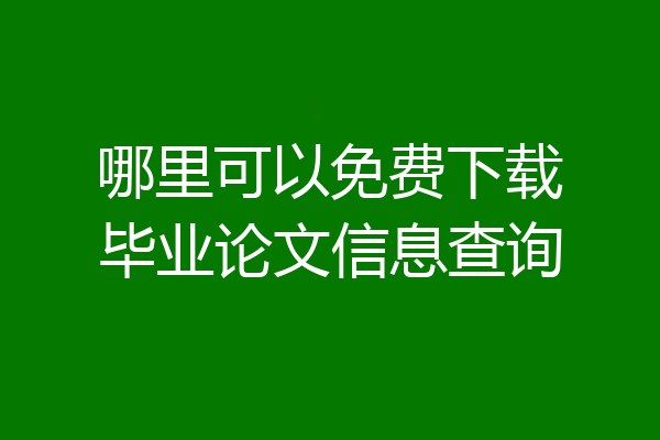哪里可以免费下载毕业论文信息查询