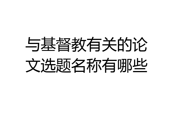 与基督教有关的论文选题名称有哪些