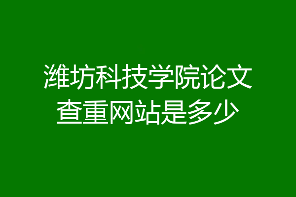 潍坊科技学院论文查重网站是多少